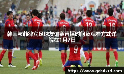 韩国与菲律宾足球友谊赛直播时间及观看方式详解在1月7日
